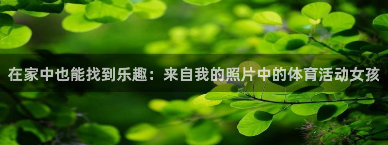 bbin视讯游戏平台：在家中也能找到乐趣：来自我的照片中的体育活动女孩