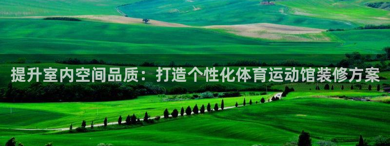 bbin视讯游戏平台：提升室内空间品质：打造个性化体育运动馆装修方案