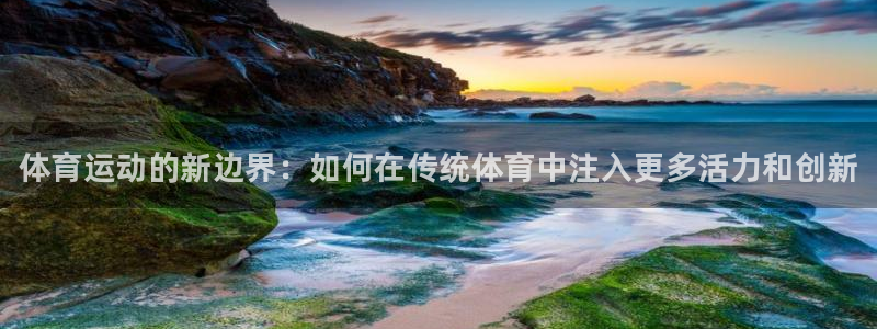 bbin视讯游戏平台：体育运动的新边界：如何在传统体育中注入更多活力和创新