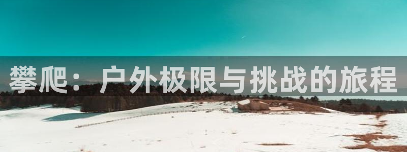 bbin视讯下：攀爬：户外极限与挑战的旅程
