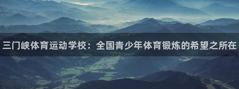 bbin视讯下：三门峡体育运动学校：全国青少年体育锻炼的希望之所在