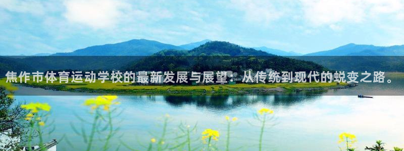 bbin视讯：焦作市体育运动学校的最新发展与展望：从传统到现代的蜕变之路。