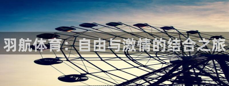 bbin视讯游戏官网：羽航体育：自由与激情的结合之旅