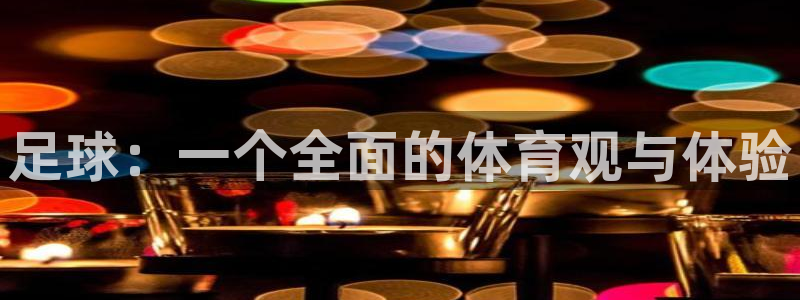 bbin视讯游戏平台：足球：一个全面的体育观与体验
