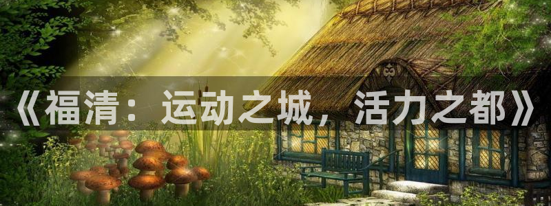 bbin视讯游戏平台：《福清：运动之城，活力之都》