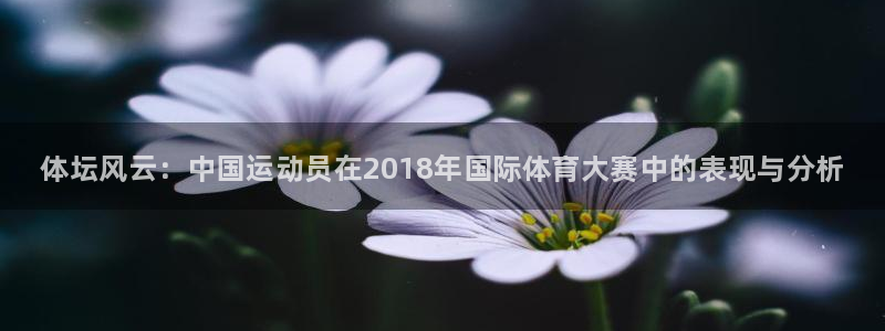 bbin视讯下：体坛风云：中国运动员在2018年国际体育大赛中的表现与分析
