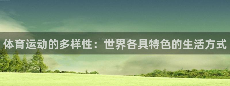 bbin视讯游戏平台：体育运动的多样性：世界各具特色的生活方式