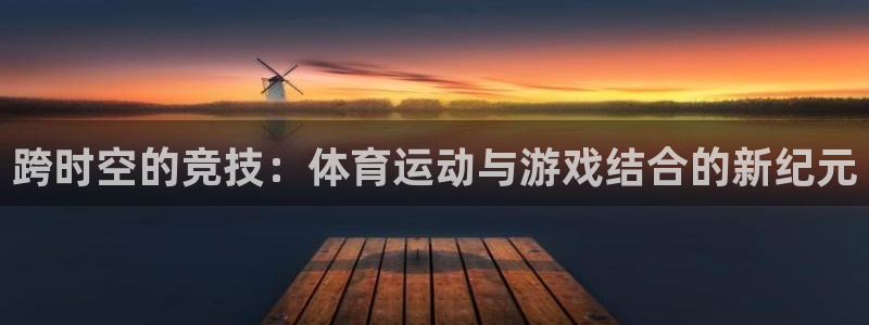 bbin视讯：跨时空的竞技：体育运动与游戏结合的新纪元