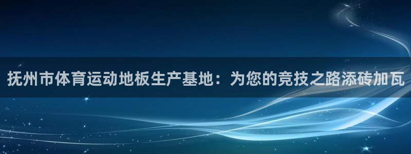 bbin视讯下：抚州市体育运动地板生产基地：为您的竞技之路添砖加瓦