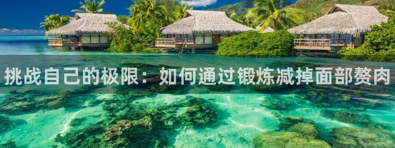 bbin视讯游戏平台：挑战自己的极限：如何通过锻炼减掉面部赘肉