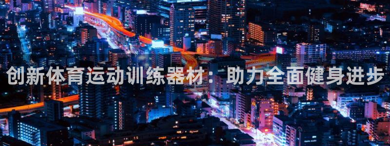 bbin视讯游戏平台：创新体育运动训练器材：助力全面健身进步