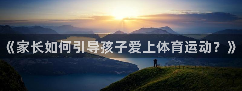 bbin视讯游戏平台：《家长如何引导孩子爱上体育运动？》