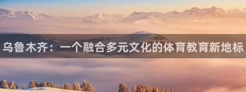 bbin视讯下：乌鲁木齐：一个融合多元文化的体育教育新地标