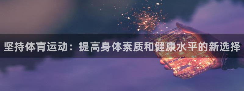 bbin视讯下：坚持体育运动：提高身体素质和健康水平的新选择