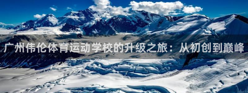 bbin视讯游戏平台：广州伟伦体育运动学校的升级之旅：从初创到巅峰