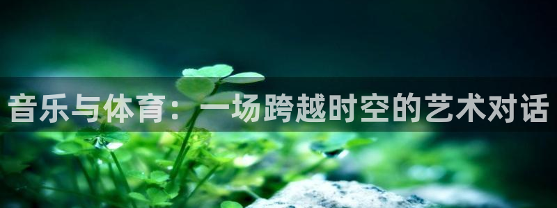 bbin视讯：音乐与体育：一场跨越时空的艺术对话