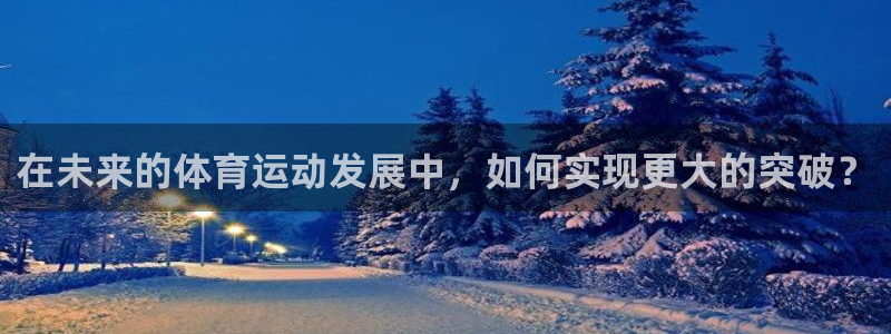 bbin视讯：在未来的体育运动发展中，如何实现更大的突破？