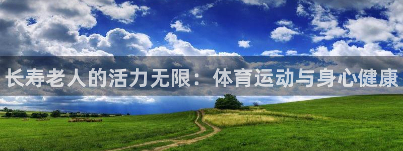 bbin视讯：长寿老人的活力无限：体育运动与身心健康